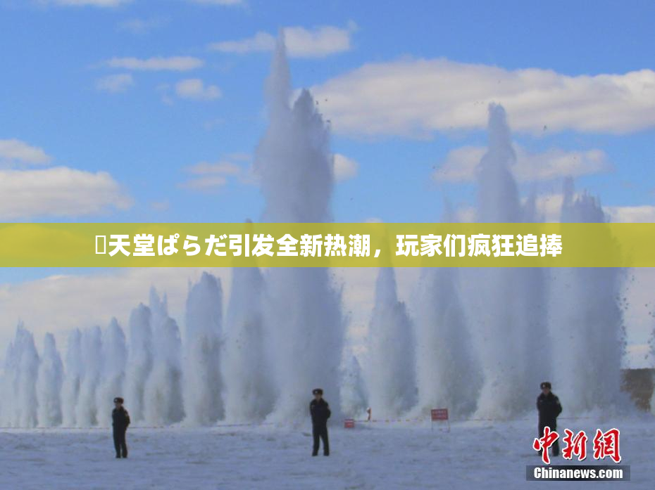 妺天堂ぱらだ引发全新热潮，玩家们疯狂追捧