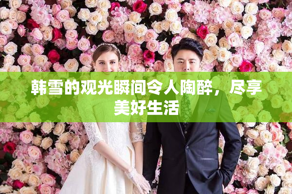 韩雪的观光瞬间令人陶醉，尽享美好生活