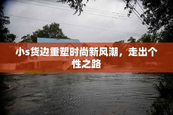 小s货边重塑时尚新风潮，走出个性之路