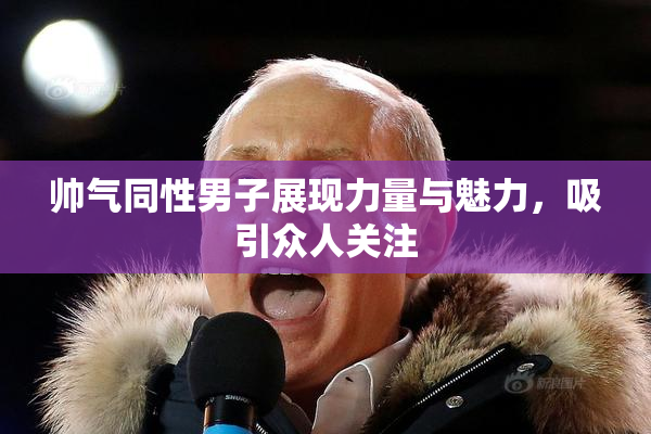 帅气同性男子展现力量与魅力，吸引众人关注