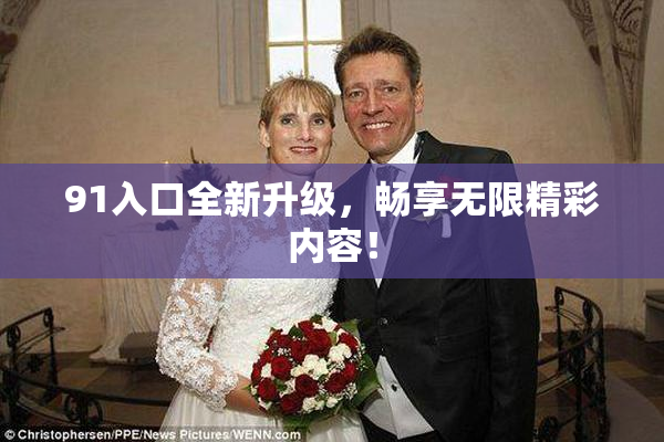91入口全新升级，畅享无限精彩内容！