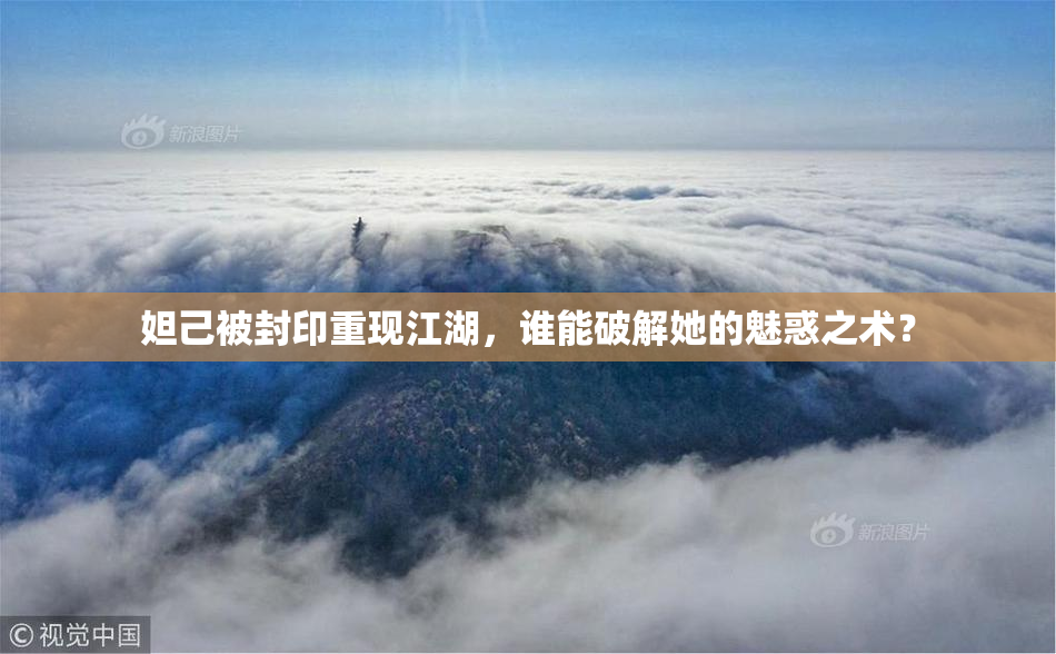 妲己被封印重现江湖，谁能破解她的魅惑之术？