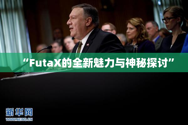 “FutaX的全新魅力与神秘探讨”