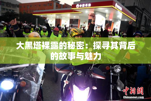 大黑塔裸露的秘密：探寻其背后的故事与魅力