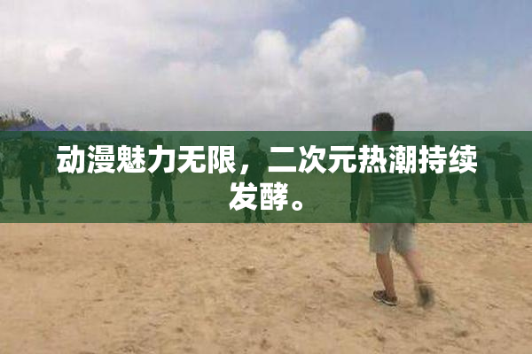 动漫魅力无限，二次元热潮持续发酵。