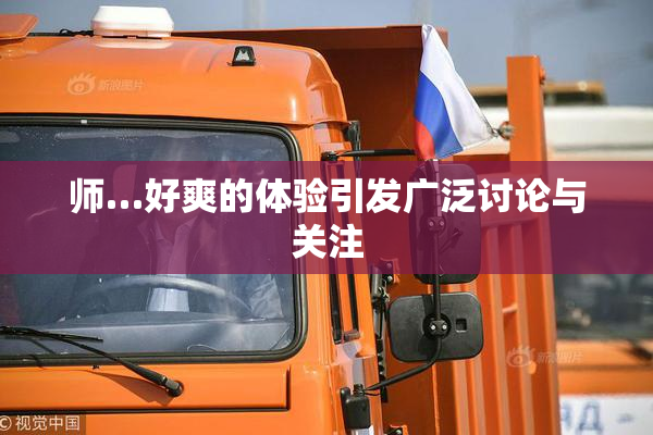 师…好爽的体验引发广泛讨论与关注