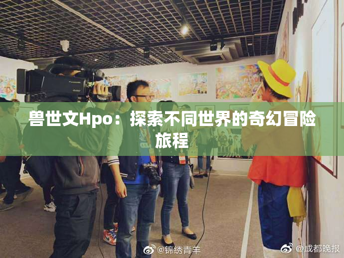 兽世文Hpo：探索不同世界的奇幻冒险旅程