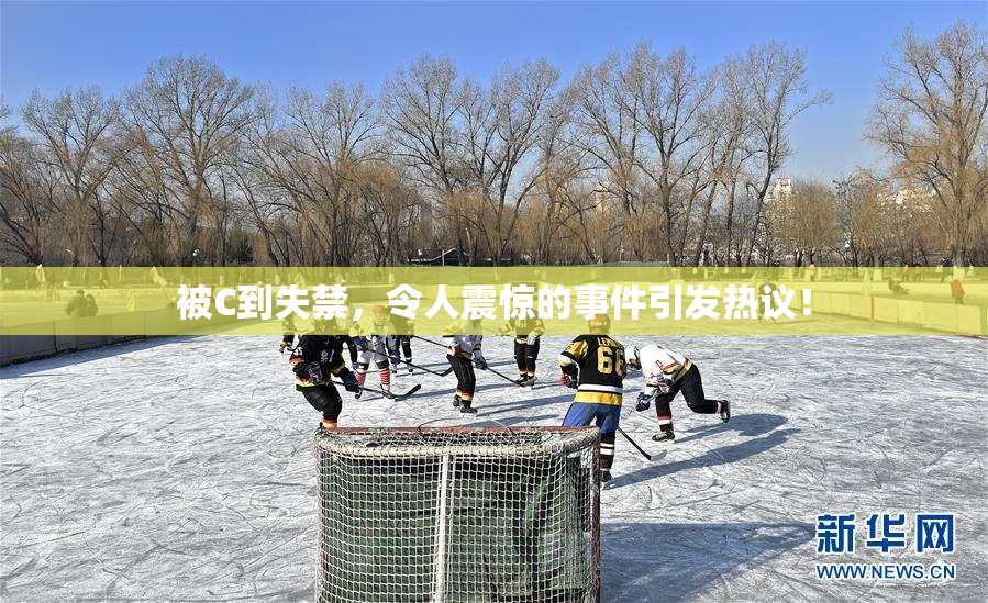 被C到失禁，令人震惊的事件引发热议！