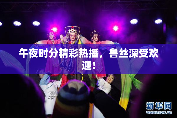 午夜时分精彩热播，鲁丝深受欢迎！