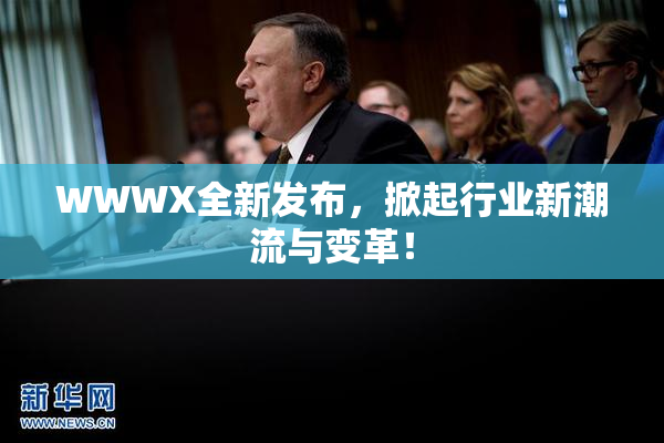 WWWX全新发布，掀起行业新潮流与变革！