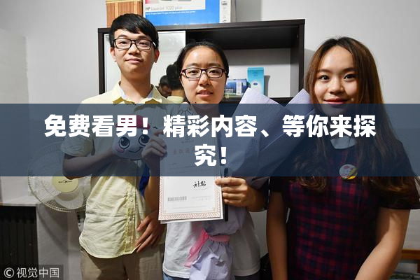 免费看男！精彩内容、等你来探究！