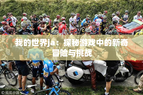 我的世界ja：探秘游戏中的新奇冒险与挑战