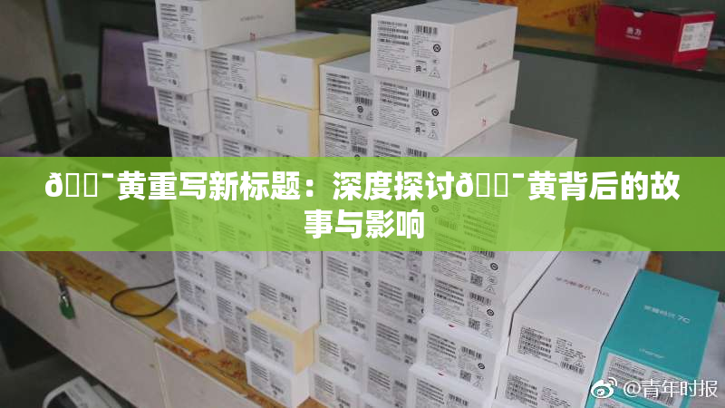🔯黄重写新标题：深度探讨🔯黄背后的故事与影响