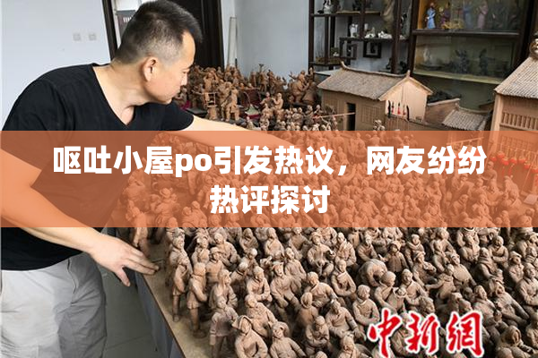 呕吐小屋po引发热议，网友纷纷热评探讨