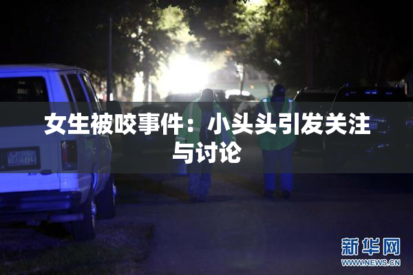 女生被咬事件：小头头引发关注与讨论