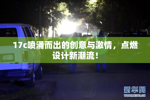 17c喷涌而出的创意与激情，点燃设计新潮流！