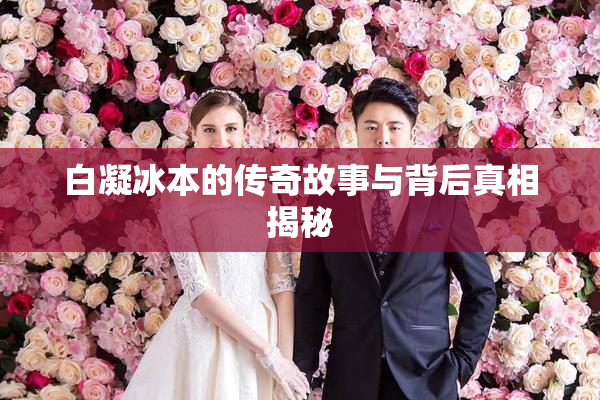 白凝冰本的传奇故事与背后真相揭秘