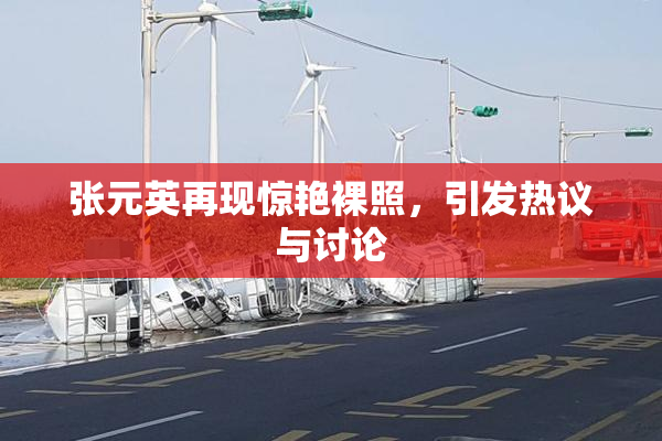张元英再现惊艳裸照，引发热议与讨论