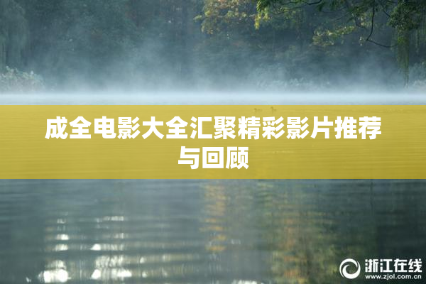 成全电影大全汇聚精彩影片推荐与回顾