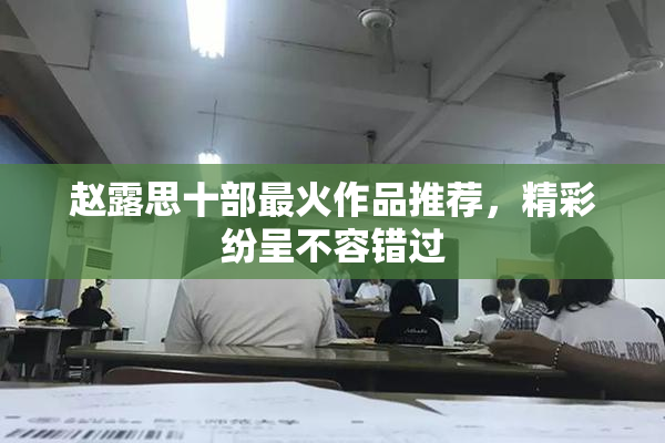赵露思十部最火作品推荐，精彩纷呈不容错过