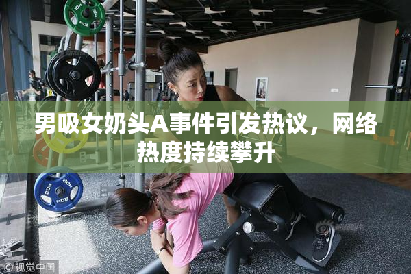 男吸女奶头A事件引发热议，网络热度持续攀升