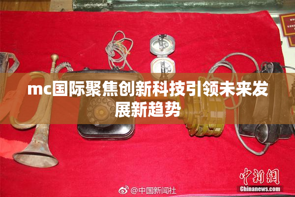 mc国际聚焦创新科技引领未来发展新趋势