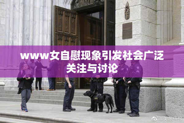 www女自慰现象引发社会广泛关注与讨论