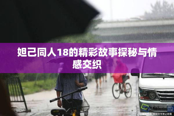 妲己同人18的精彩故事探秘与情感交织
