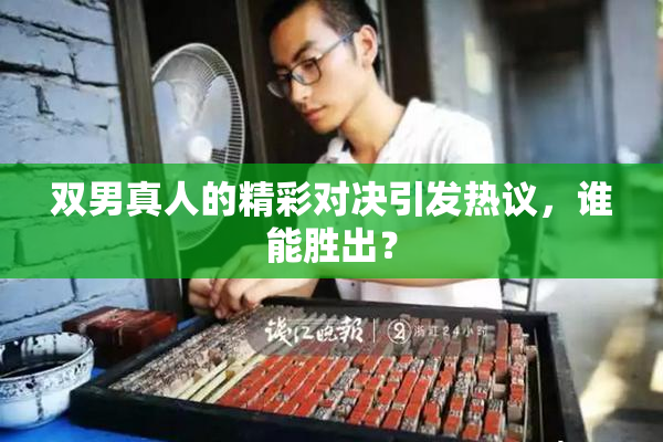 双男真人的精彩对决引发热议，谁能胜出？