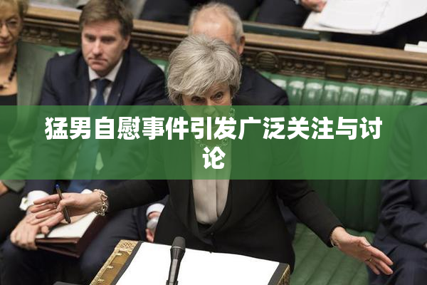 猛男自慰事件引发广泛关注与讨论