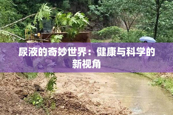 尿液的奇妙世界：健康与科学的新视角