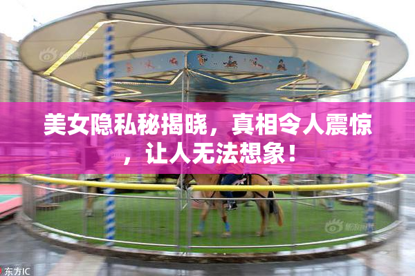 美女隐私秘揭晓，真相令人震惊，让人无法想象！