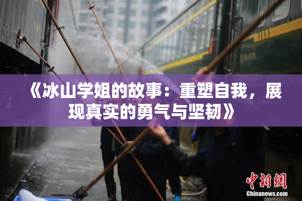 《冰山学姐的故事：重塑自我，展现真实的勇气与坚韧》