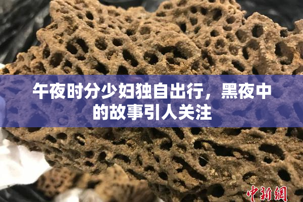 午夜时分少妇独自出行，黑夜中的故事引人关注