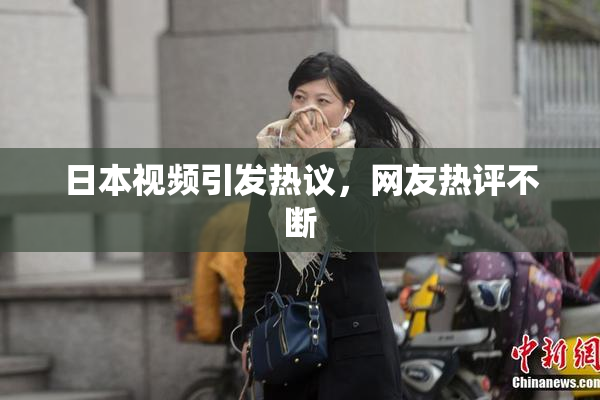 日本视频引发热议，网友热评不断