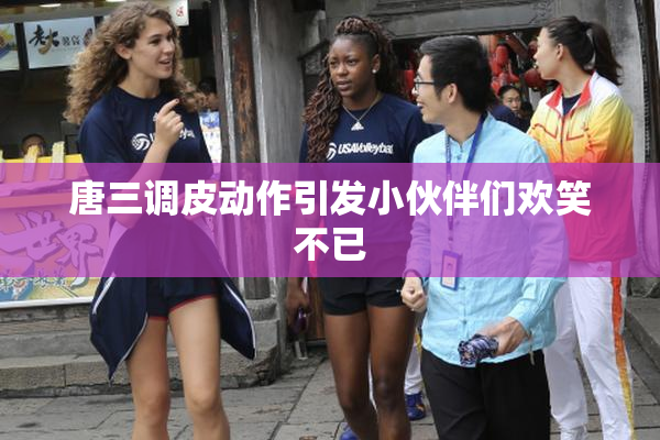 唐三调皮动作引发小伙伴们欢笑不已