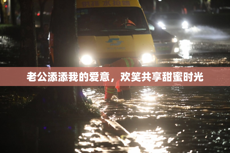 老公添添我的爱意，欢笑共享甜蜜时光