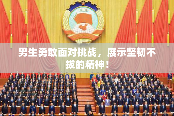 男生勇敢面对挑战，展示坚韧不拔的精神！