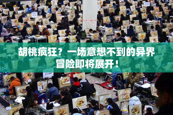 胡桃疯狂？一场意想不到的异界冒险即将展开！