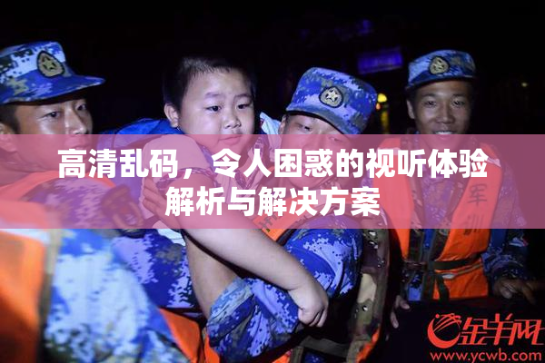 高清乱码，令人困惑的视听体验解析与解决方案
