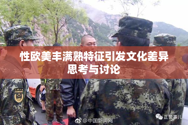 性欧美丰满熟特征引发文化差异思考与讨论