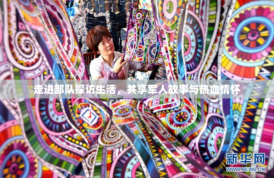 走进部队探访生活，共享军人故事与热血情怀