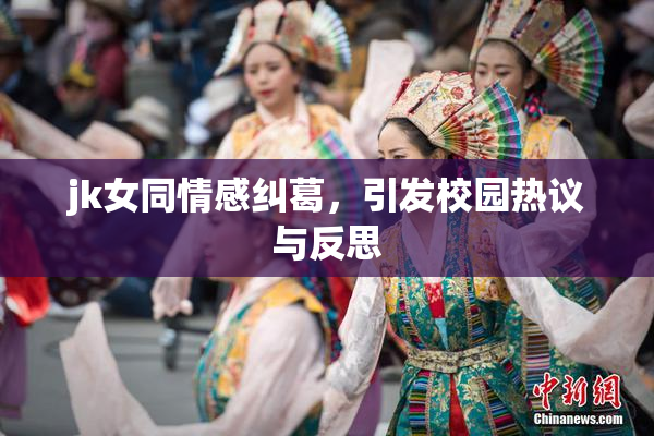 jk女同情感纠葛，引发校园热议与反思