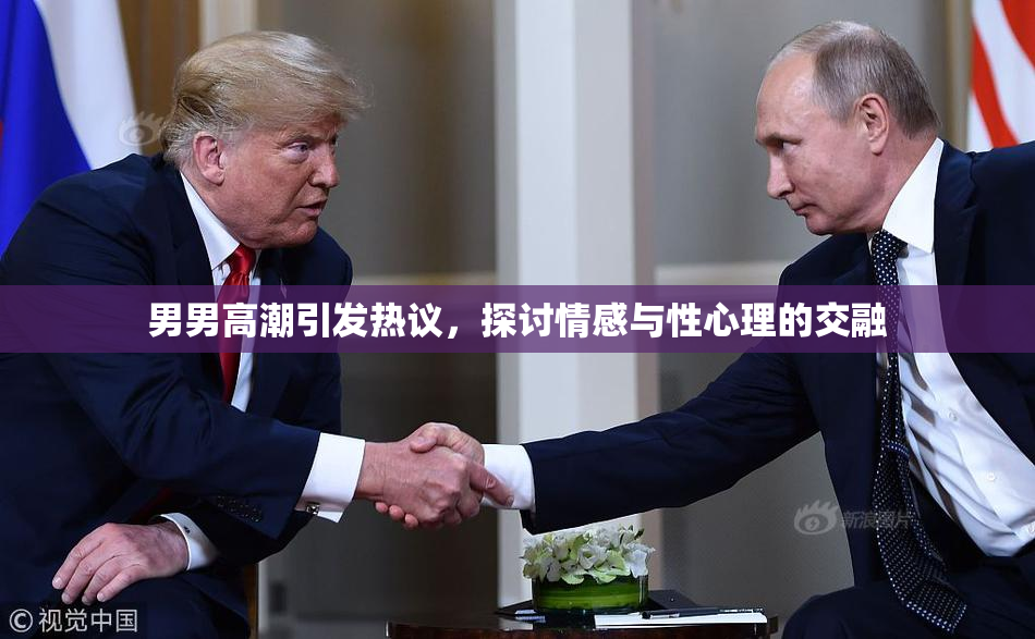 男男高潮引发热议，探讨情感与性心理的交融