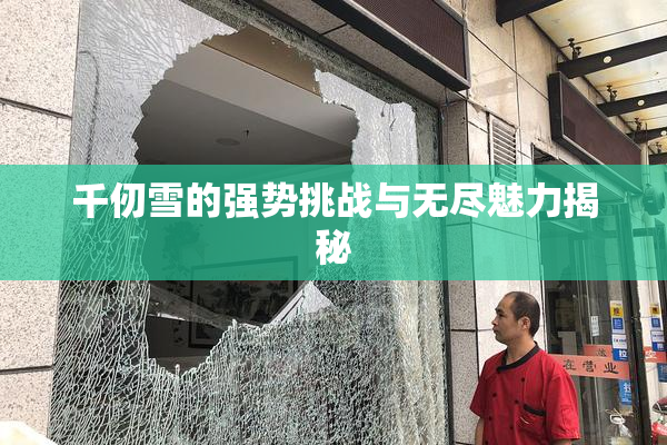 千仞雪的强势挑战与无尽魅力揭秘