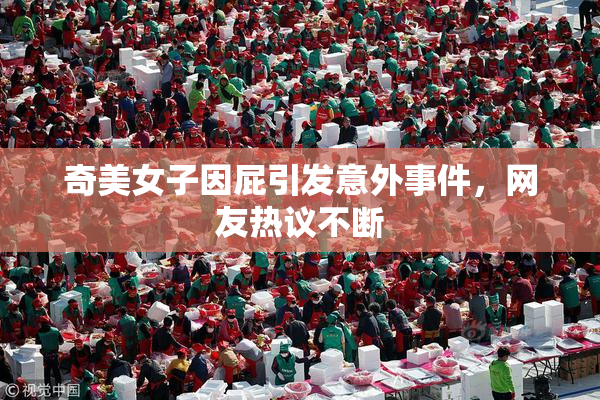 奇美女子因屁引发意外事件，网友热议不断
