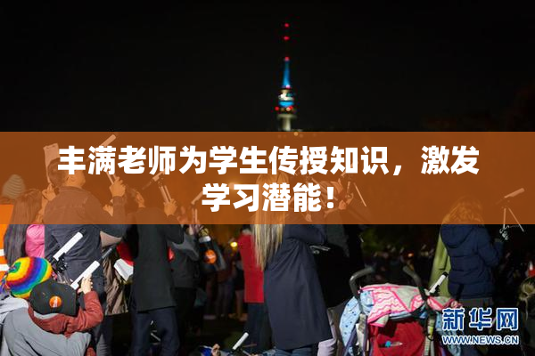 丰满老师为学生传授知识，激发学习潜能！