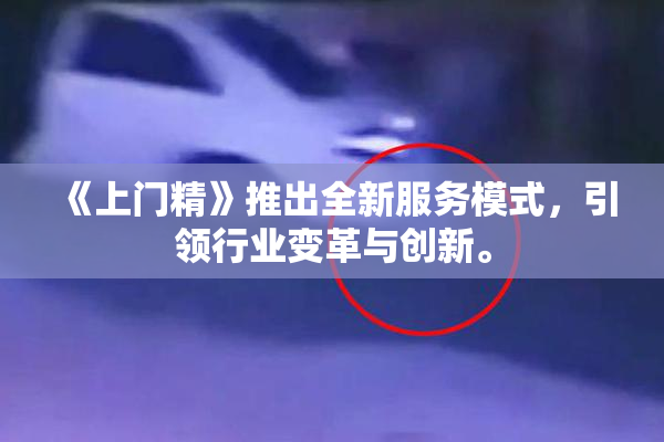 《上门精》推出全新服务模式，引领行业变革与创新。