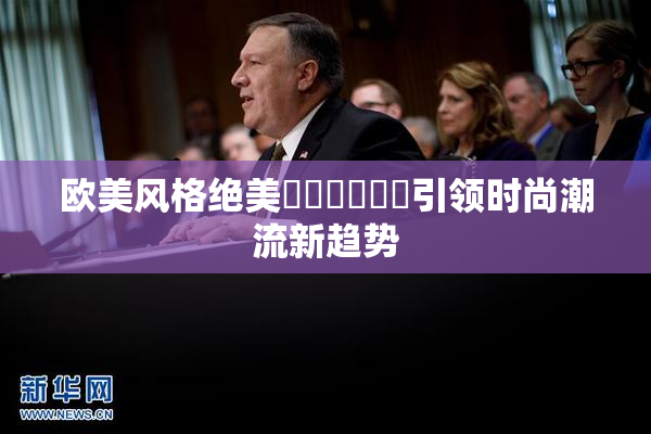 欧美风格绝美❌‌❌‌❌‌引领时尚潮流新趋势