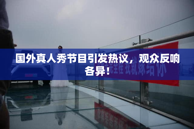 国外真人秀节目引发热议，观众反响各异！